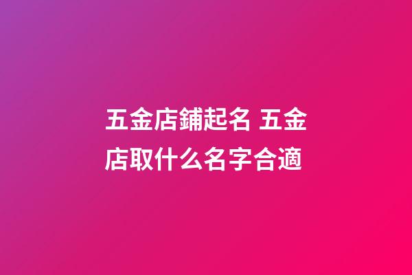 五金店鋪起名 五金店取什么名字合適-第1張-店鋪起名-玄機派
